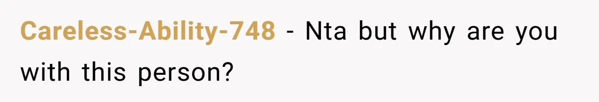 Careless-Ability-748 - Nta but why are you with this person?