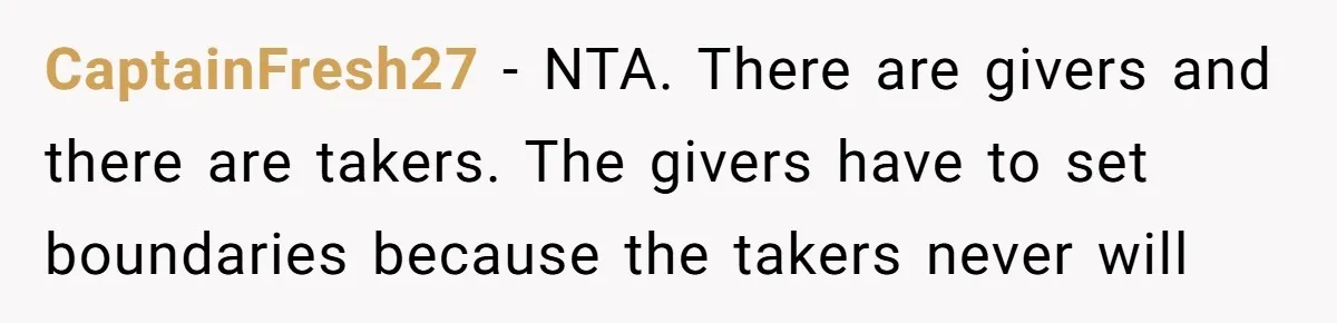 CaptainFresh27 - NTA. There are givers and there are takers. The givers have to set boundaries because the takers never will