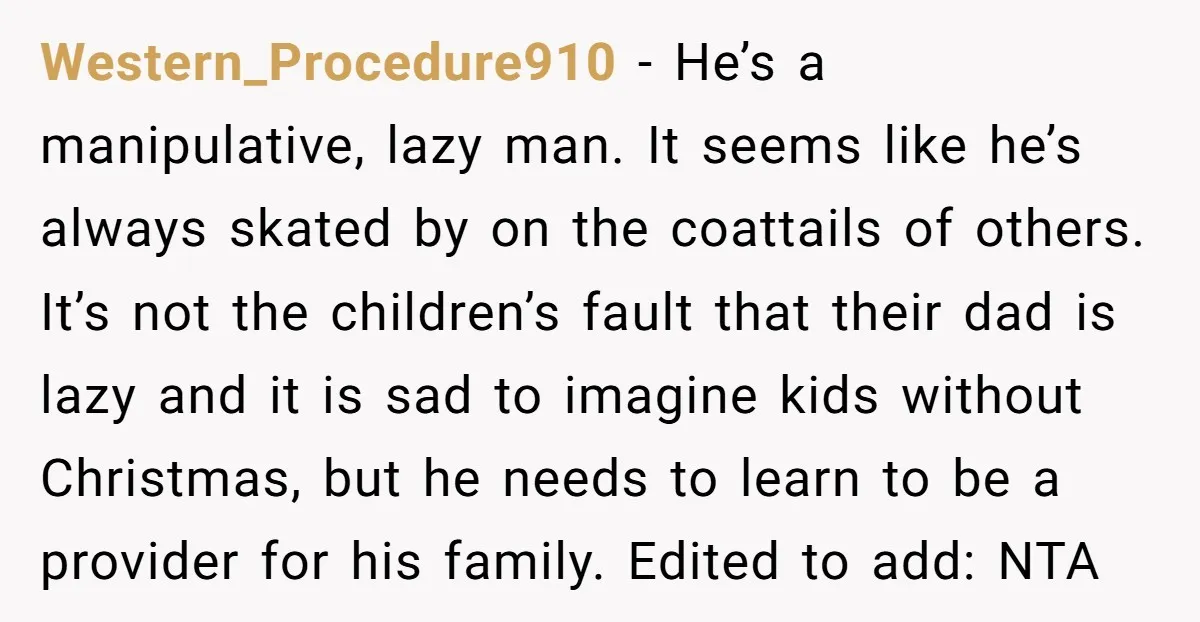 Western_Procedure910 - He’s a manipulative, lazy man. It seems like he’s always skated by on the coattails of others. It’s not the children’s fault that their dad is lazy and...