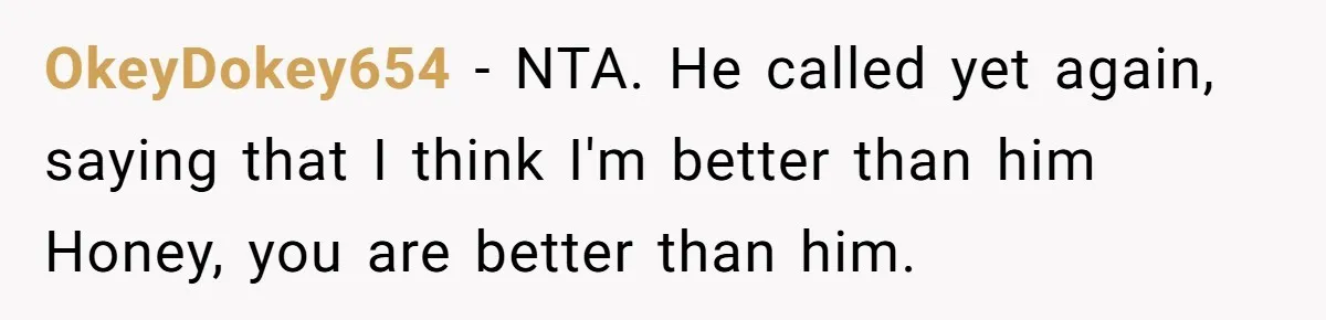 OkeyDokey654 - NTA. He called yet again, saying that I think I'm better than him Honey, you are better than him.
