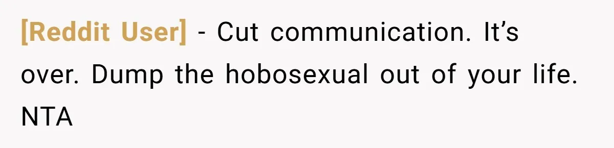 [Reddit User] - Cut communication. It’s over. Dump the hobosexual out of your life. NTA