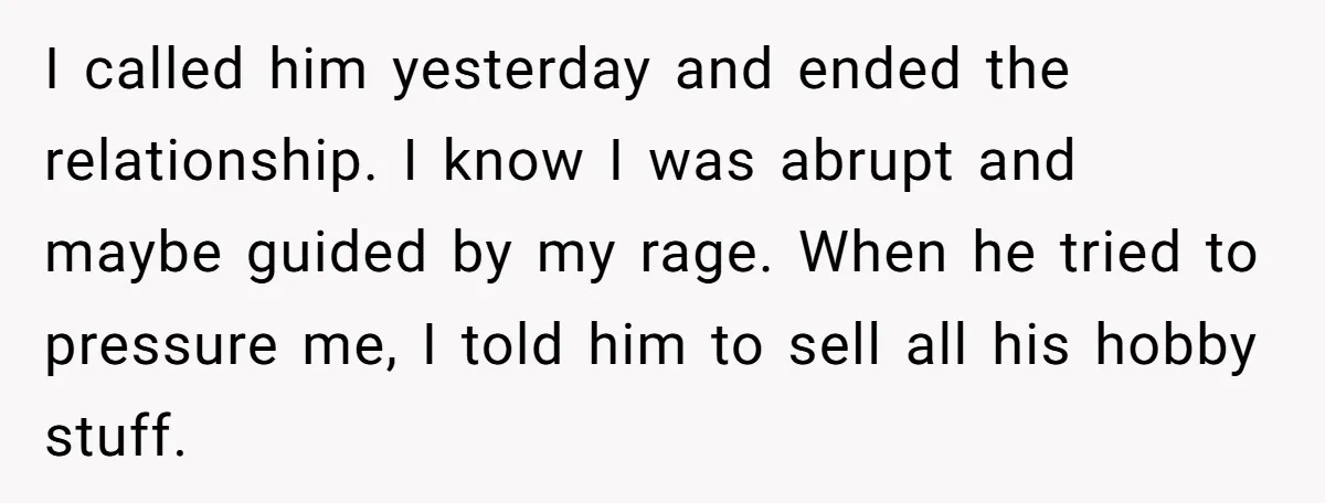 I called him yesterday and ended the relationship. I know I was abrupt and maybe guided by my rage. When he tried to pressure me, I told him to sell...