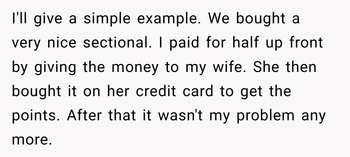 I'll give a simple example. We bought a very nice sectional. I paid for half up front by giving the money to my wife. She then bought it on her...