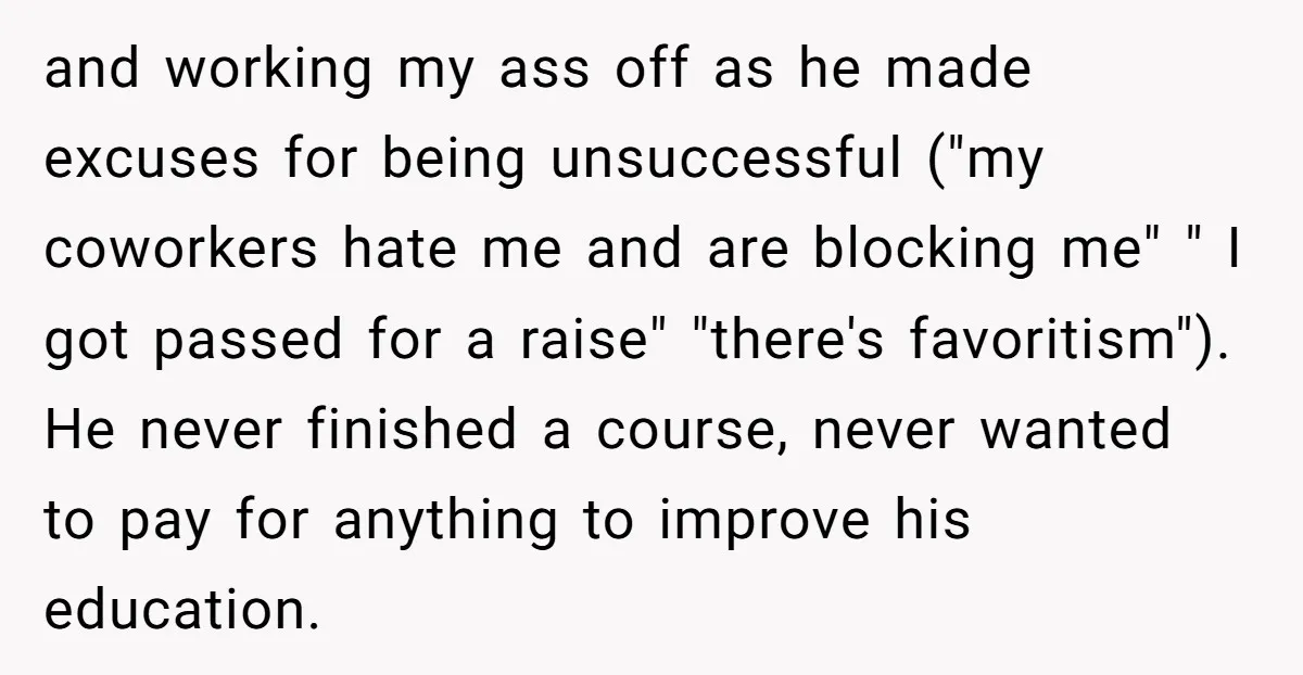 and working my ass off as he made excuses for being unsuccessful ("my coworkers hate me and are blocking me" " I got passed for a raise" "there's favoritism"). He...