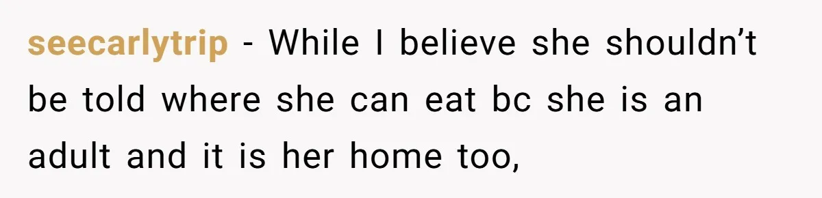 seecarlytrip − While I believe she shouldn’t be told where she can eat bc she is an adult and it is her home too,