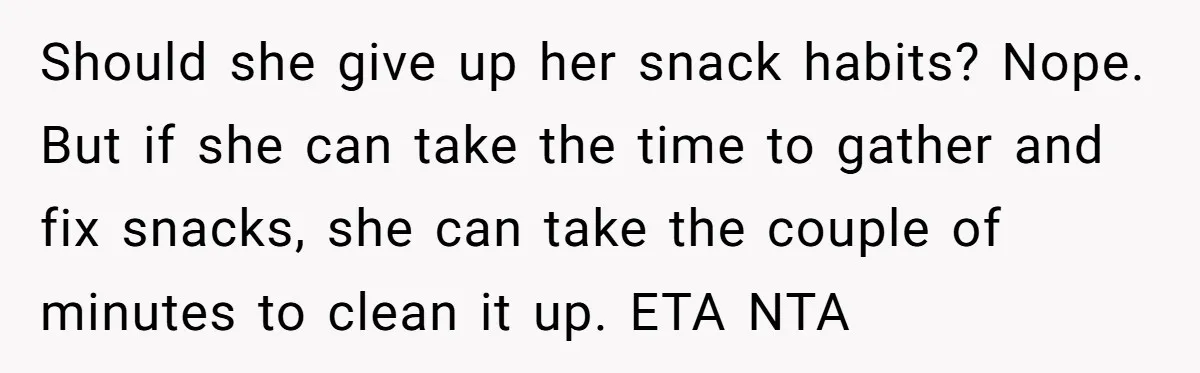 Should she give up her snack habits? Nope. But if she can take the time to gather and fix snacks, she can take the couple of minutes to clean it...