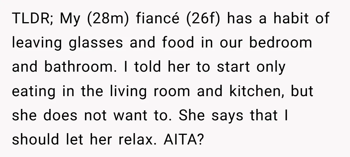 TLDR; My (28m) fiancé (26f) has a habit of leaving glasses and food in our bedroom and bathroom. I told her to start only eating in the living room and...