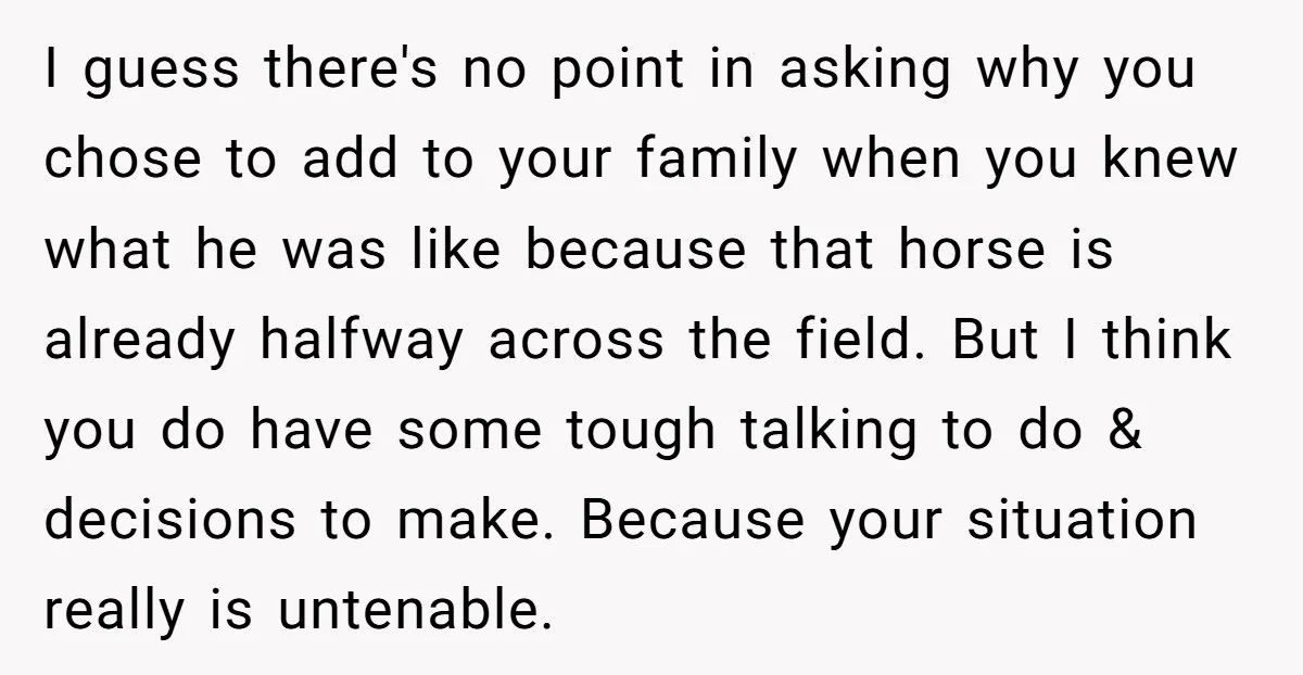 I guess there's no point in asking why you chose to add to your family when you knew what he was like because that horse is already halfway across the...