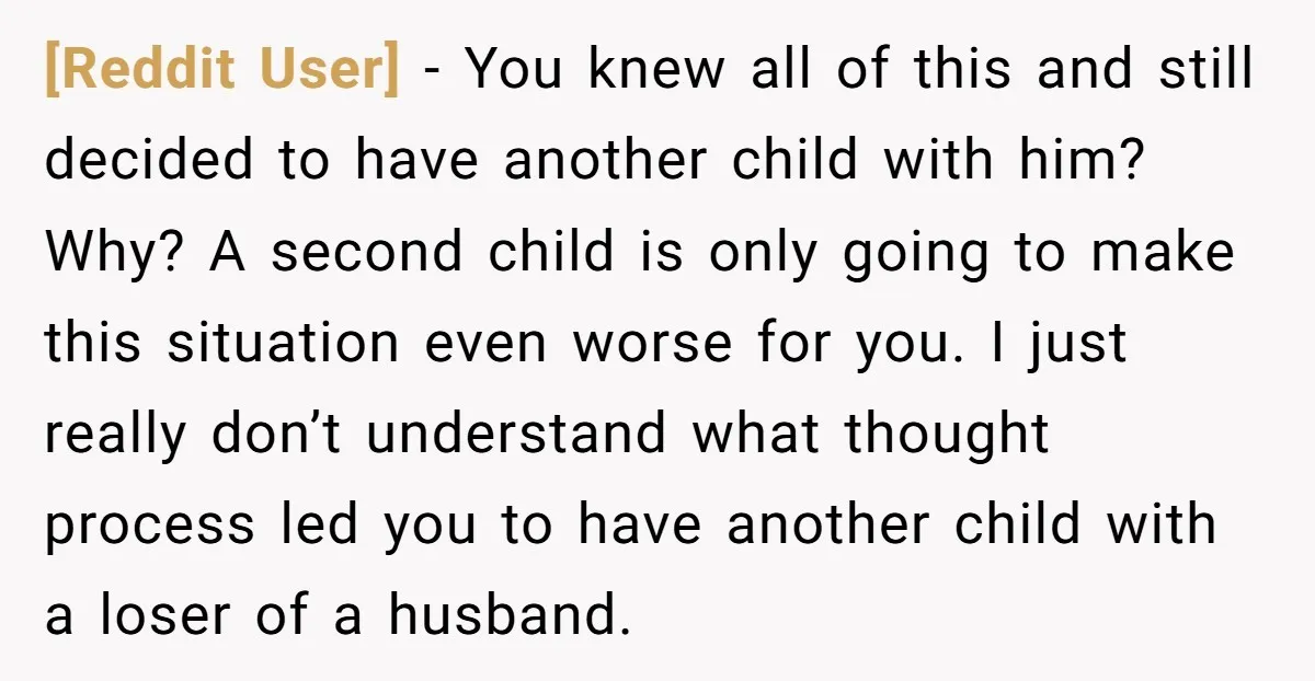 [Reddit User] − You knew all of this and still decided to have another child with him? Why? A second child is only going to make this situation even worse...
