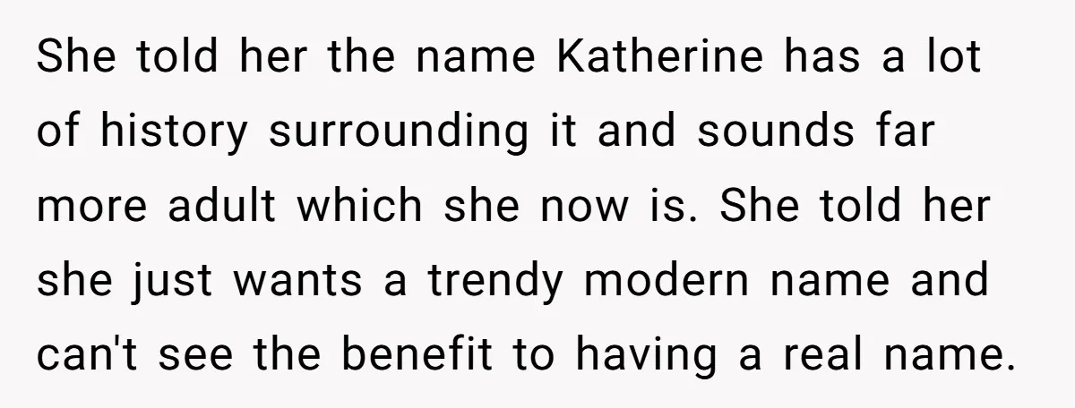 She told her the name Katherine has a lot of history surrounding it and sounds far more adult which she now is. She told her she just wants a trendy...