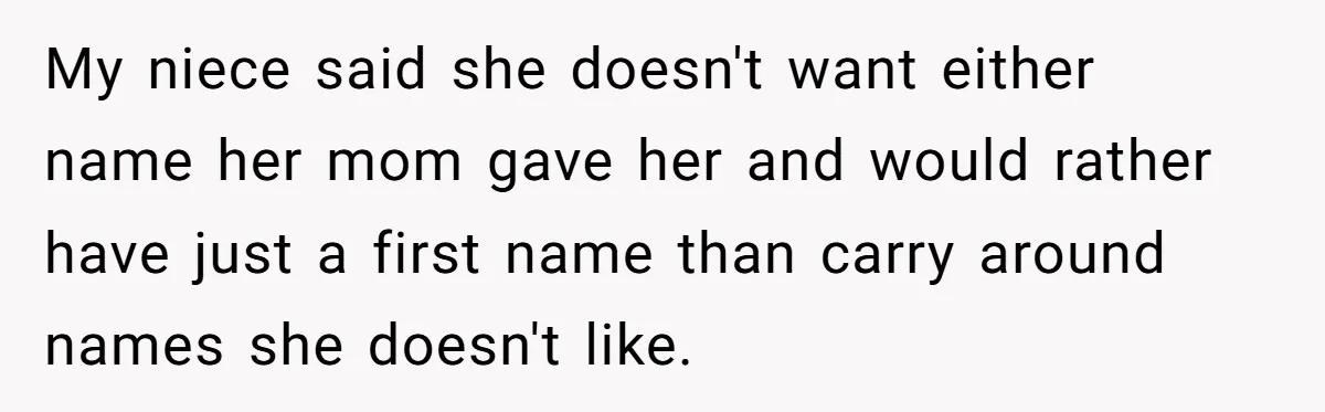 My niece said she doesn't want either name her mom gave her and would rather have just a first name than carry around names she doesn't like.