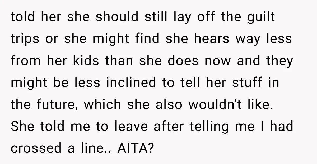 told her she should still lay off the guilt trips or she might find she hears way less from her kids than she does now and they might be less...