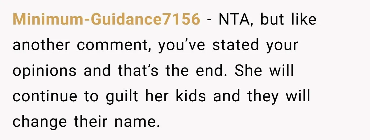 Minimum-Guidance7156 − NTA, but like another comment, you’ve stated your opinions and that’s the end. She will continue to guilt her kids and they will change their name.