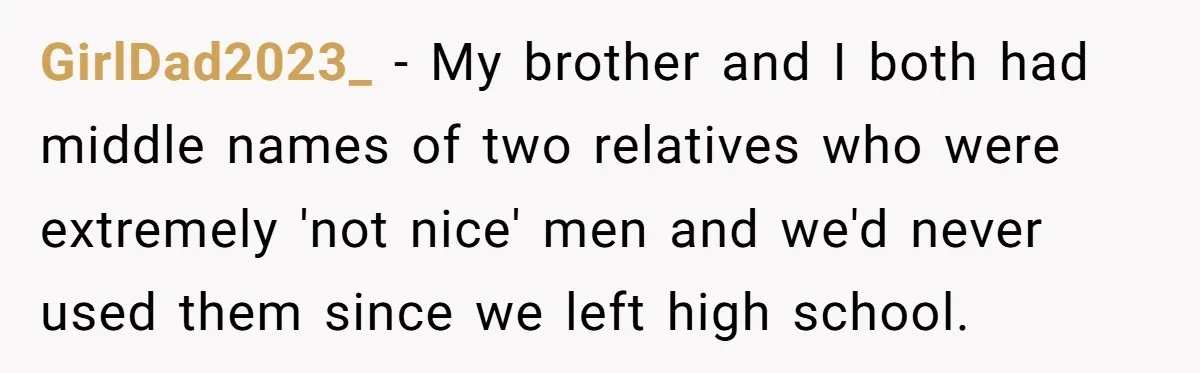 GirlDad2023_ − My brother and I both had middle names of two relatives who were extremely 'not nice' men and we'd never used them since we left high school.