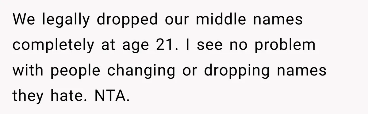 We legally dropped our middle names completely at age 21. I see no problem with people changing or dropping names they hate. NTA.