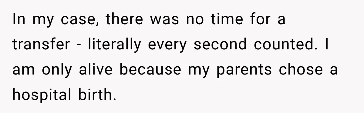 In my case, there was no time for a transfer - literally every second counted. I am only alive because my parents chose a hospital birth.