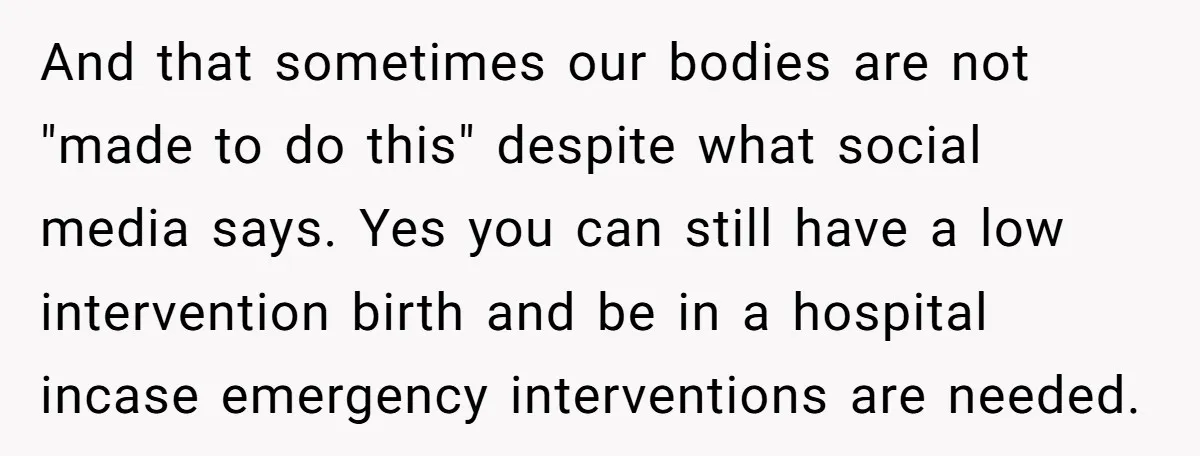 And that sometimes our bodies are not "made to do this" despite what social media says. Yes you can still have a low intervention birth and be in a hospital...