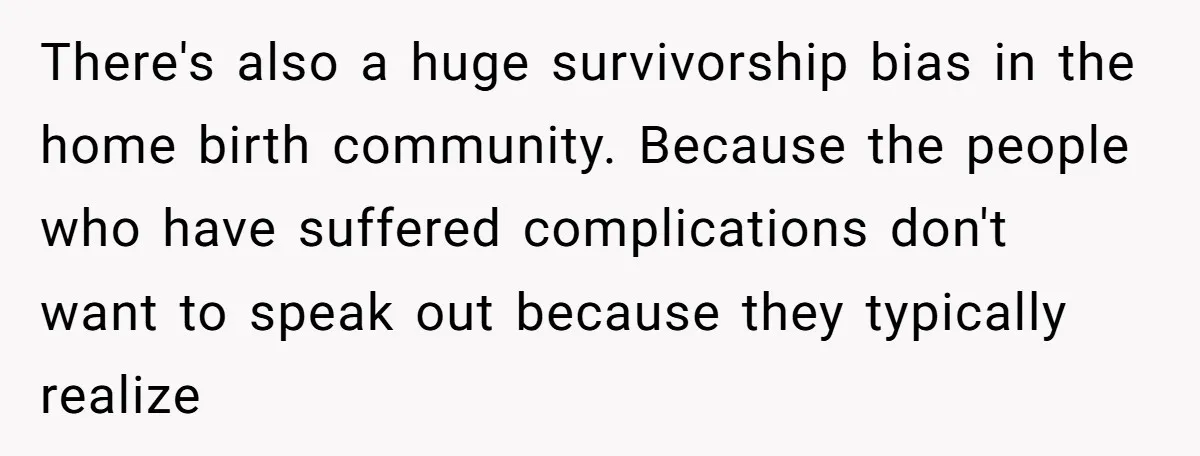 There's also a huge survivorship bias in the home birth community. Because the people who have suffered complications don't want to speak out because they typically realize