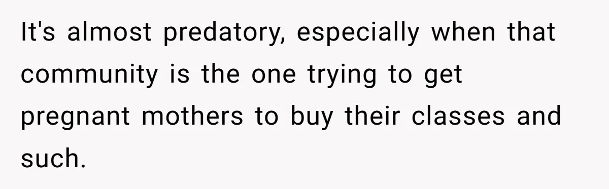 It's almost predatory, especially when that community is the one trying to get pregnant mothers to buy their classes and such.