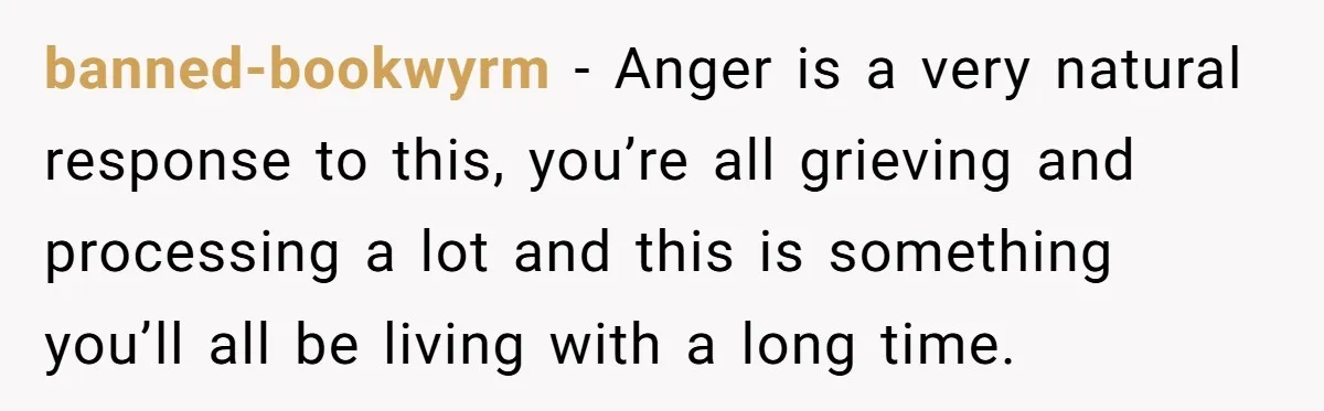 banned-bookwyrm − Anger is a very natural response to this, you’re all grieving and processing a lot and this is something you’ll all be living with a long time.
