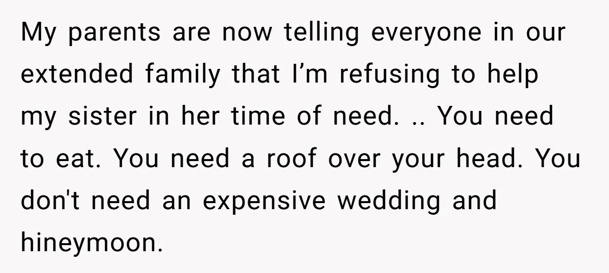 My parents are now telling everyone in our extended family that I’m refusing to help my sister in her time of need. .. You need to eat. You need a...