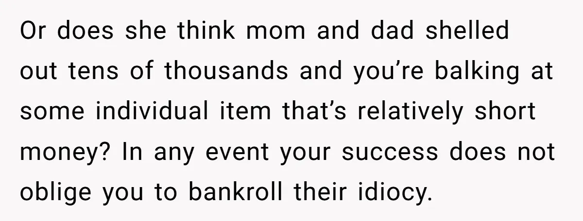 Or does she think mom and dad shelled out tens of thousands and you’re balking at some individual item that’s relatively short money? In any event your success does not...
