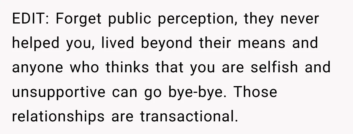 EDIT: Forget public perception, they never helped you, lived beyond their means and anyone who thinks that you are selfish and unsupportive can go bye-bye. Those relationships are transactional.