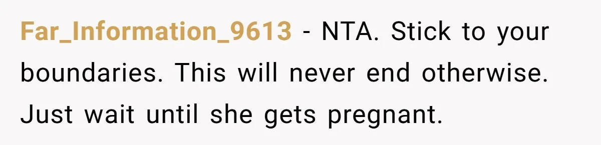 Far_Information_9613 - NTA. Stick to your boundaries. This will never end otherwise. Just wait until she gets pregnant.