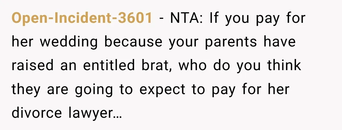 Open-Incident-3601 - NTA: If you pay for her wedding because your parents have raised an entitled brat, who do you think they are going to expect to pay for her...