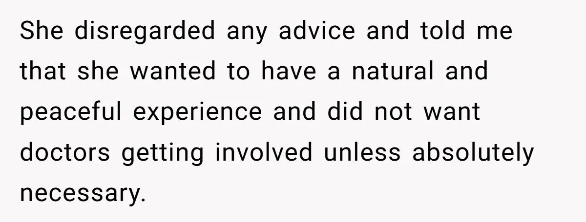 She disregarded any advice and told me that she wanted to have a natural and peaceful experience and did not want doctors getting involved unless absolutely necessary.