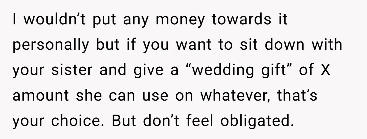 I wouldn’t put any money towards it personally but if you want to sit down with your sister and give a “wedding gift” of X amount she can use on...
