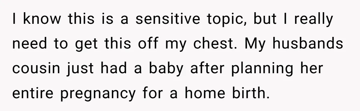 I know this is a sensitive topic, but I really need to get this off my chest. My husbands cousin just had a baby after planning her entire pregnancy for...