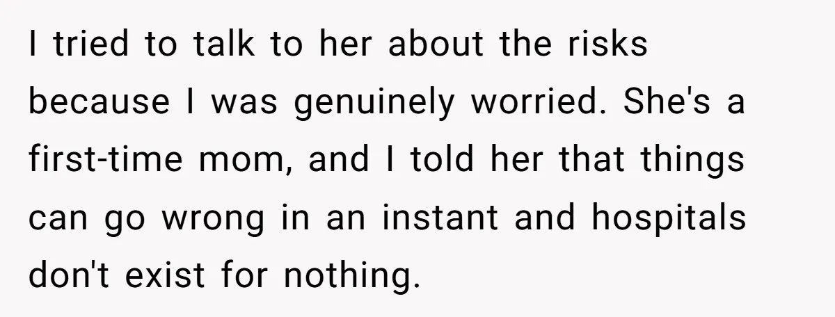 I tried to talk to her about the risks because I was genuinely worried. She's a first-time mom, and I told her that things can go wrong in an instant...