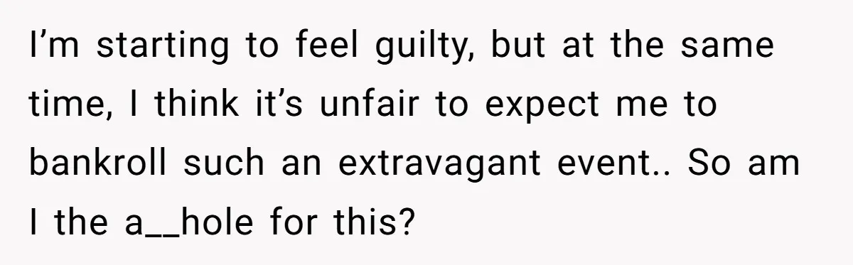 I’m starting to feel guilty, but at the same time, I think it’s unfair to expect me to bankroll such an extravagant event.. So am I the a__hole for this?
