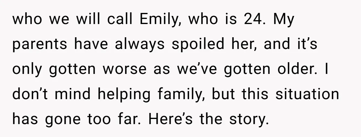 who we will call Emily, who is 24. My parents have always spoiled her, and it’s only gotten worse as we’ve gotten older. I don’t mind helping family, but this...