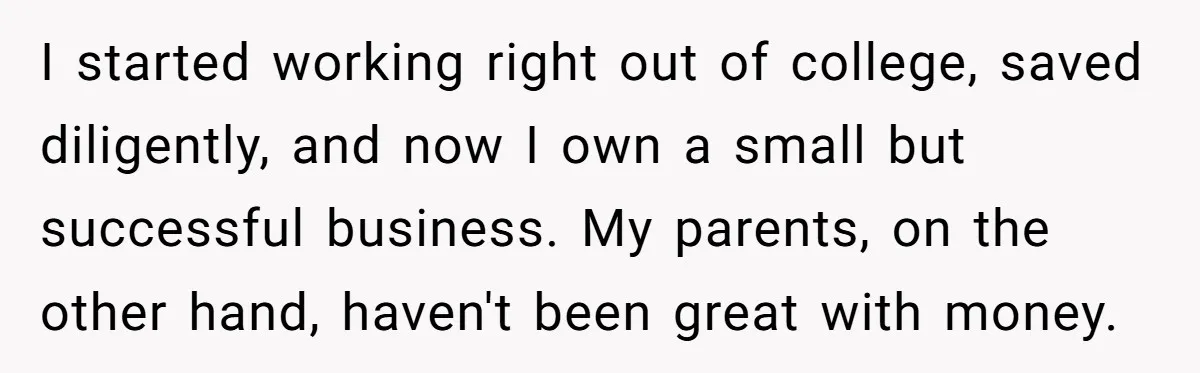 I started working right out of college, saved diligently, and now I own a small but successful business. My parents, on the other hand, haven't been great with money.