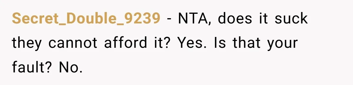 Secret_Double_9239 − NTA, does it suck they cannot afford it? Yes. Is that your fault? No.