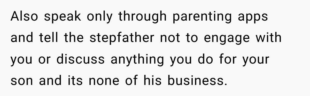 Also speak only through parenting apps and tell the stepfather not to engage with you or discuss anything you do for your son and its none of his business.