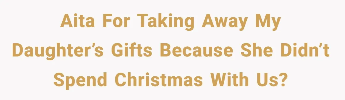 AITA for taking away my daughter’s gifts because she didn’t spend Christmas with us?