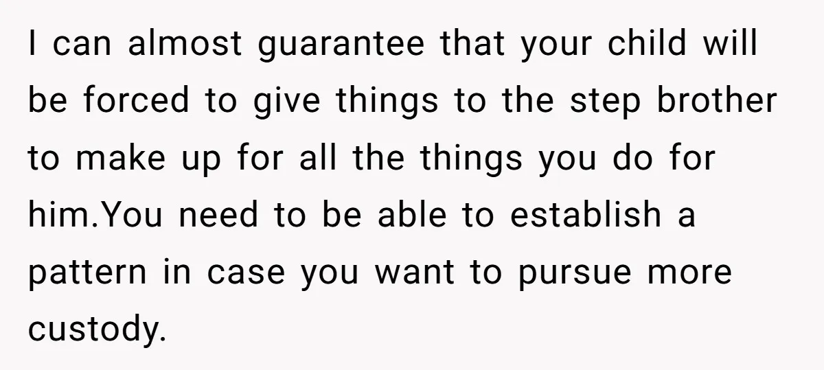I can almost guarantee that your child will be forced to give things to the step brother to make up for all the things you do for him.You need to...