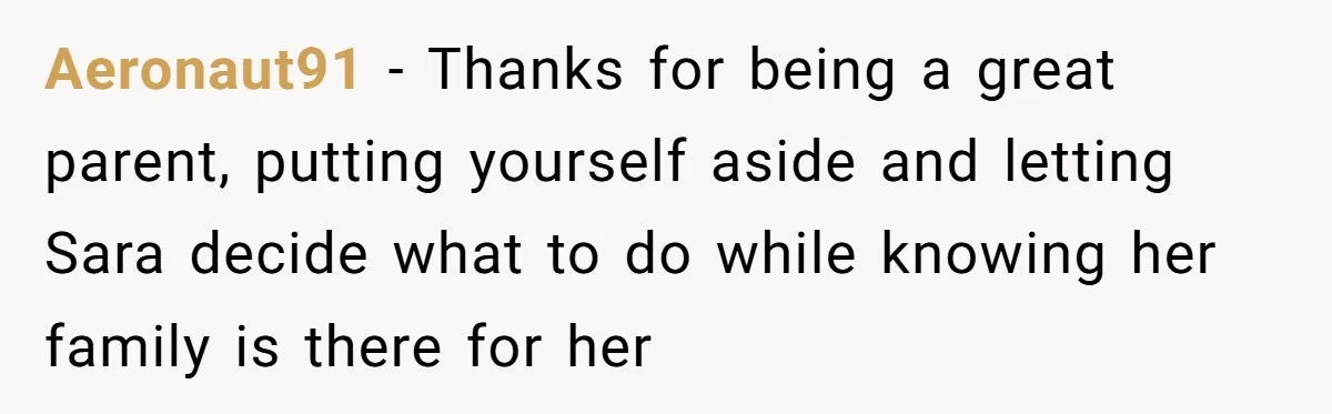 Aeronaut91 - Thanks for being a great parent, putting yourself aside and letting Sara decide what to do while knowing her family is there for her