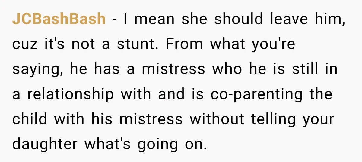 JCBashBash - I mean she should leave him, cuz it's not a stunt. From what you're saying, he has a mistress who he is still in a relationship with and...