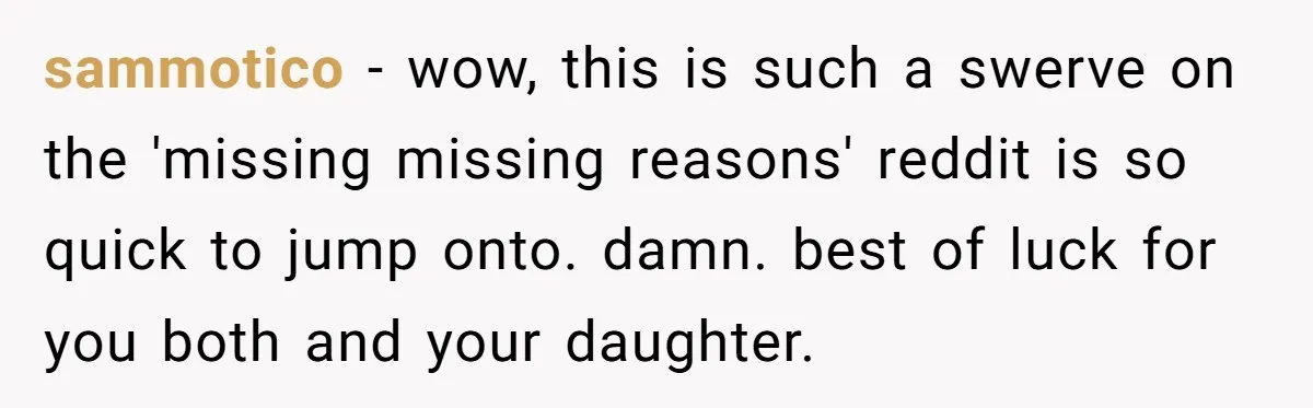 sammotico - wow, this is such a swerve on the 'missing missing reasons' reddit is so quick to jump onto. damn. best of luck for you both and your daughter.