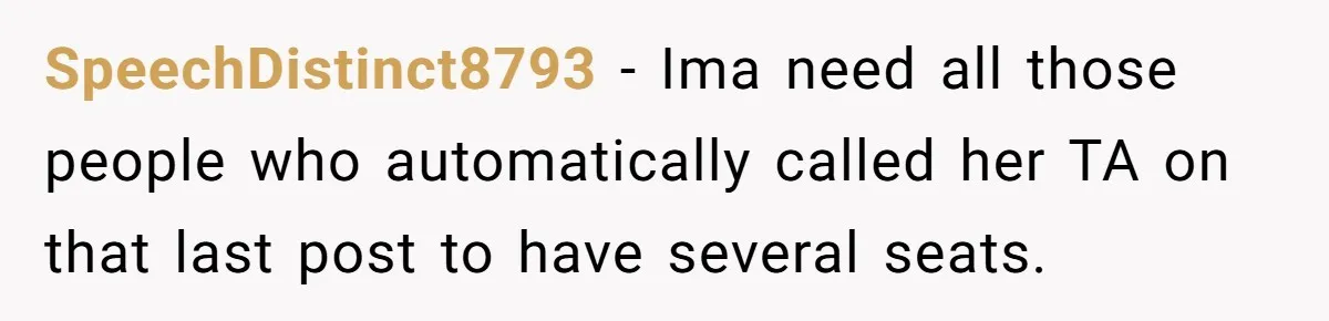 SpeechDistinct8793 - Ima need all those people who automatically called her TA on that last post to have several seats.