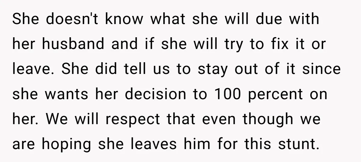 She doesn't know what she will due with her husband and if she will try to fix it or leave. She did tell us to stay out of it since...