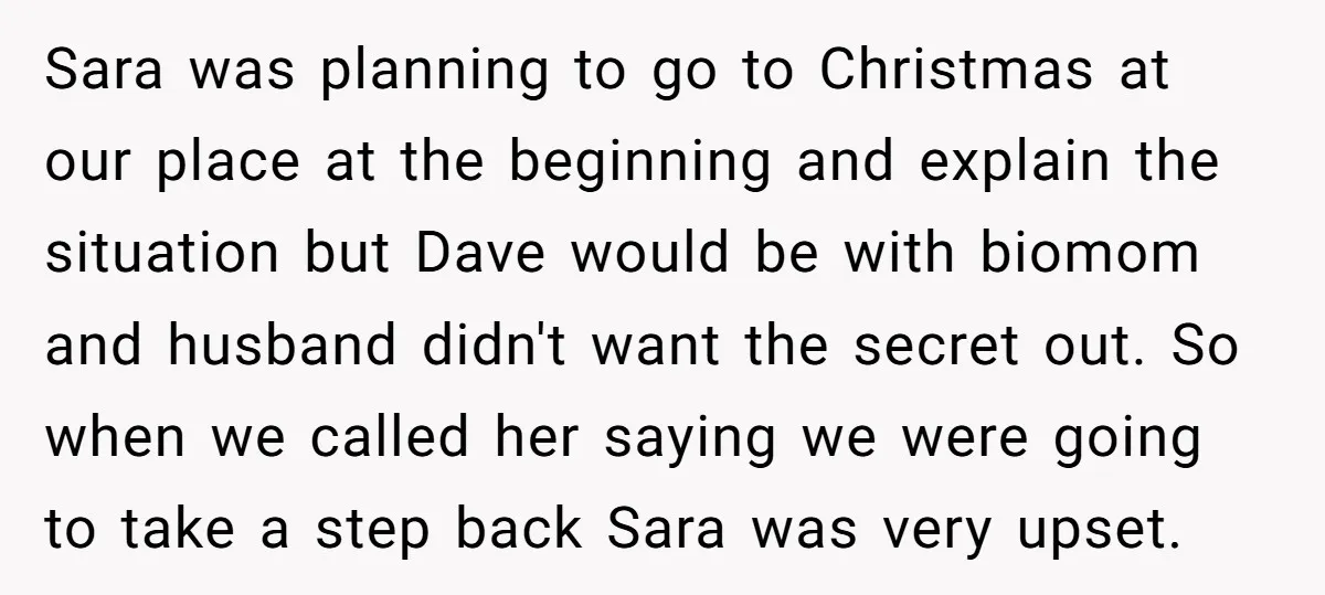 Sara was planning to go to Christmas at our place at the beginning and explain the situation but Dave would be with biomom and husband didn't want the secret out....