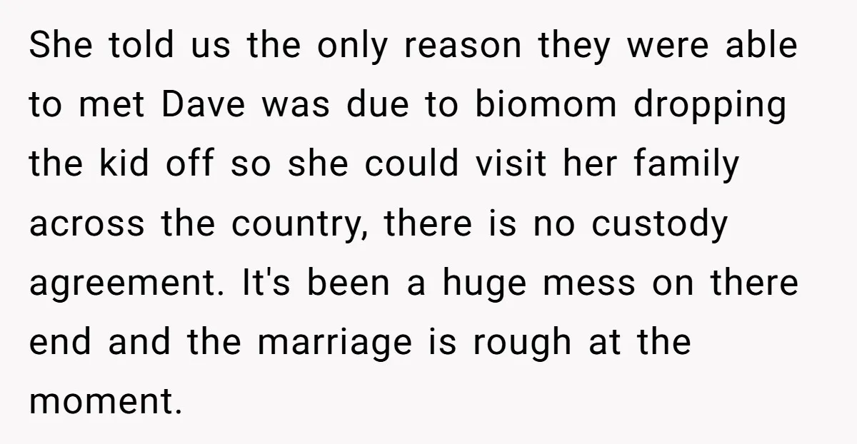 She told us the only reason they were able to met Dave was due to biomom dropping the kid off so she could visit her family across the country, there...