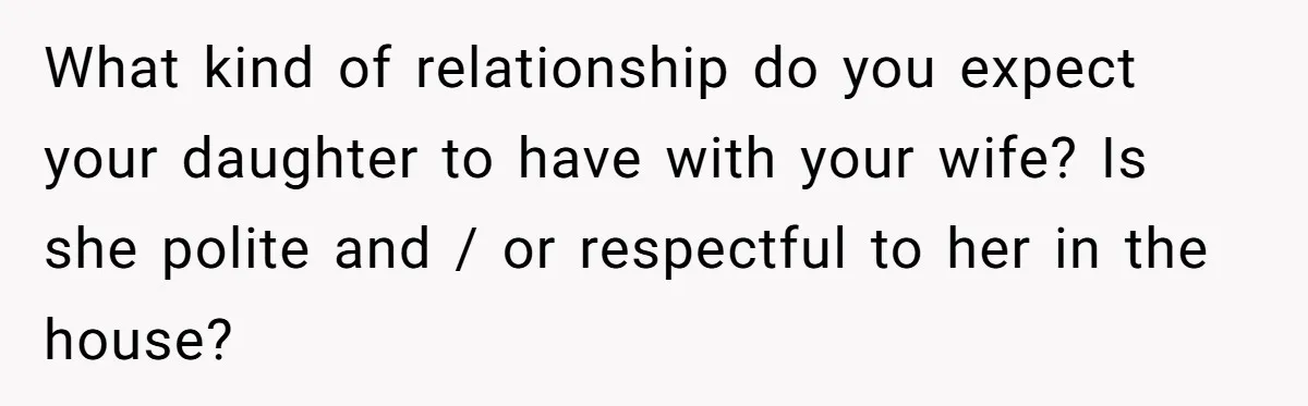 What kind of relationship do you expect your daughter to have with your wife? Is she polite and / or respectful to her in the house?