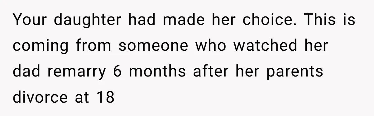 Your daughter had made her choice. This is coming from someone who watched her dad remarry 6 months after her parents divorce at 18