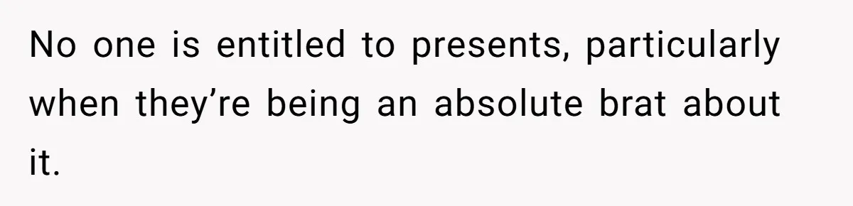 No one is entitled to presents, particularly when they’re being an absolute brat about it.